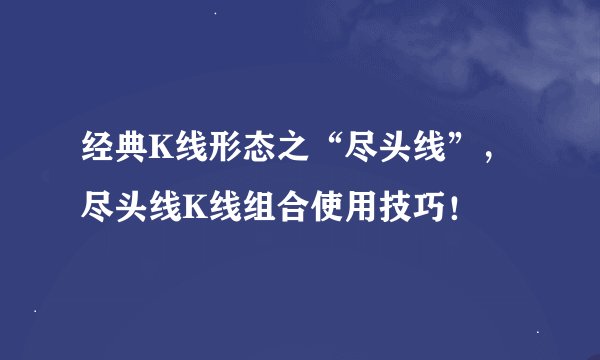 经典K线形态之“尽头线”，尽头线K线组合使用技巧！