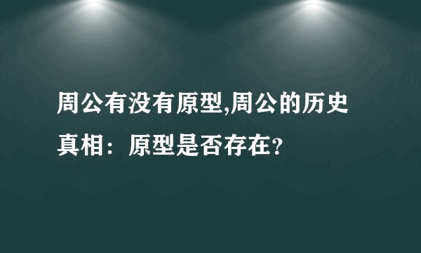 周公有没有原型,周公的历史真相：原型是否存在？