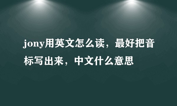 jony用英文怎么读，最好把音标写出来，中文什么意思