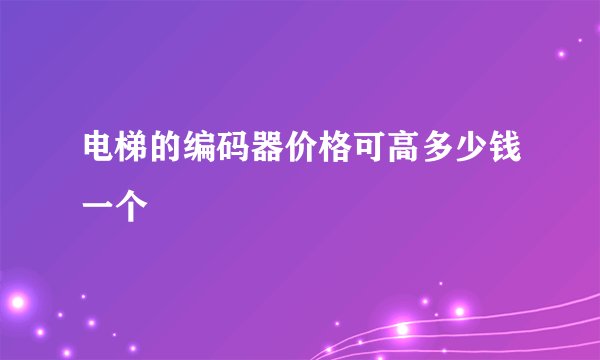 电梯的编码器价格可高多少钱一个