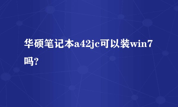华硕笔记本a42jc可以装win7吗?