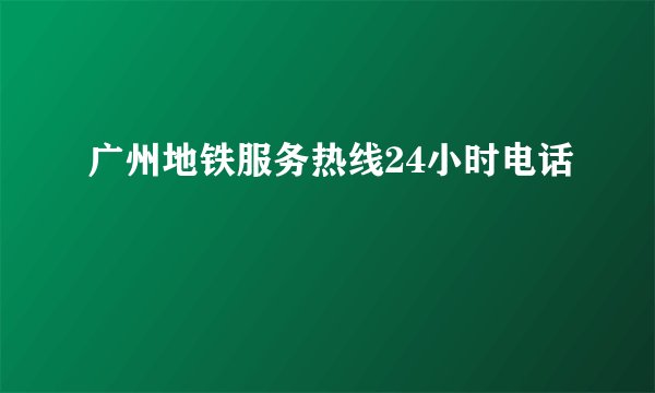 广州地铁服务热线24小时电话