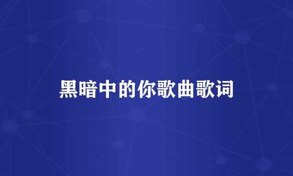 黑暗中的你歌曲歌词