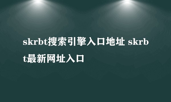 skrbt搜索引擎入口地址 skrbt最新网址入口