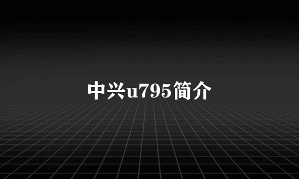 中兴u795简介