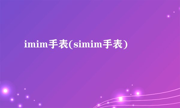 imim手表(simim手表)