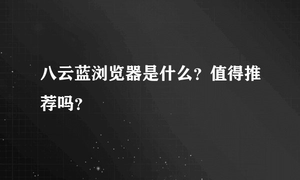 八云蓝浏览器是什么？值得推荐吗？
