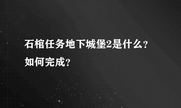 石棺任务地下城堡2是什么？如何完成？