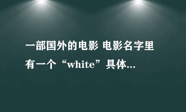 一部国外的电影 电影名字里有一个“white”具体内容是将大学生活的，求这部电影的具体名字