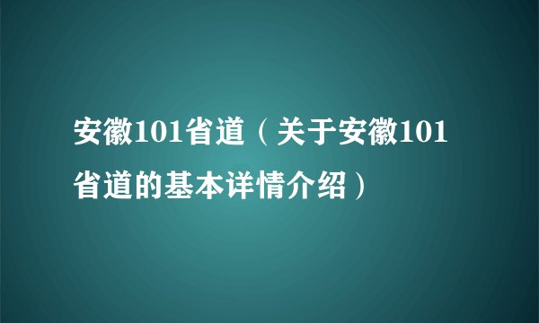 安徽101省道（关于安徽101省道的基本详情介绍）