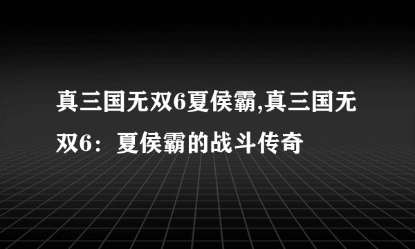 真三国无双6夏侯霸,真三国无双6：夏侯霸的战斗传奇