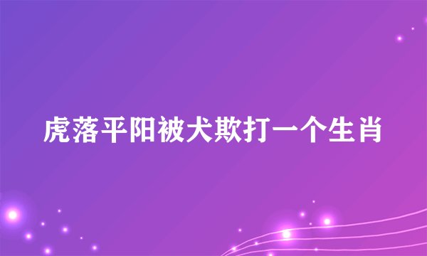 虎落平阳被犬欺打一个生肖