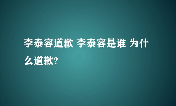 李泰容道歉 李泰容是谁 为什么道歉?
