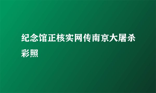 纪念馆正核实网传南京大屠杀彩照