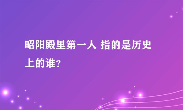 昭阳殿里第一人 指的是历史上的谁？