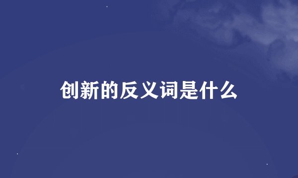 创新的反义词是什么