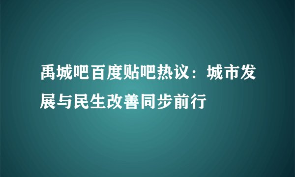 禹城吧百度贴吧热议：城市发展与民生改善同步前行
