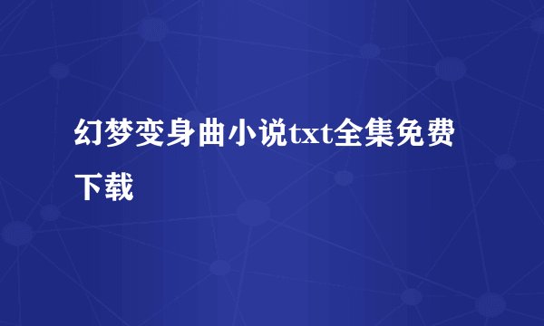 幻梦变身曲小说txt全集免费下载