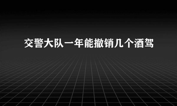 交警大队一年能撤销几个酒驾