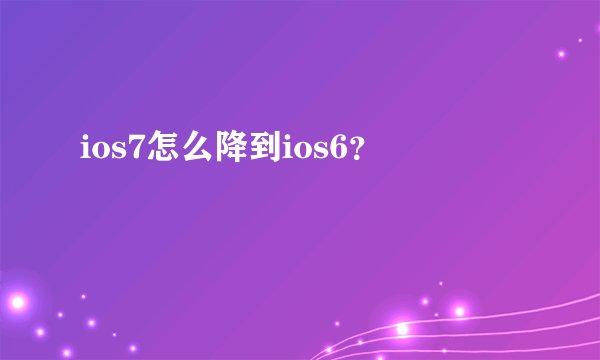 ios7怎么降到ios6?