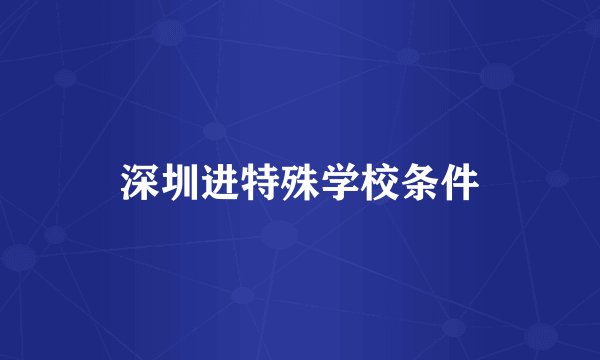 深圳进特殊学校条件