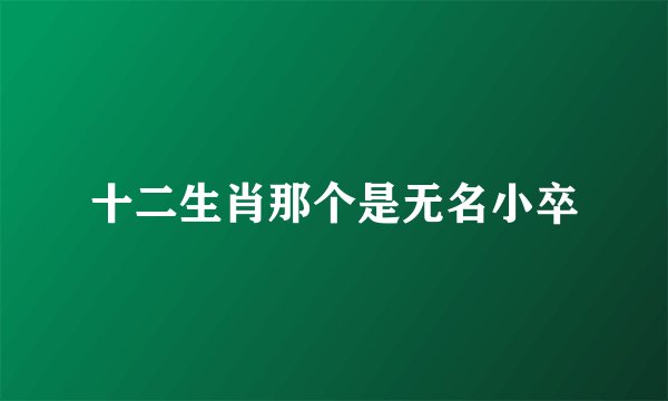 十二生肖那个是无名小卒