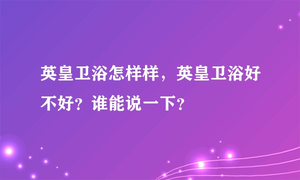 英皇卫浴怎样样，英皇卫浴好不好？谁能说一下？