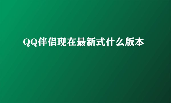 QQ伴侣现在最新式什么版本