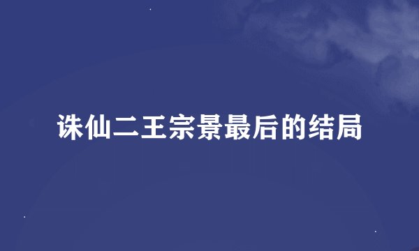 诛仙二王宗景最后的结局