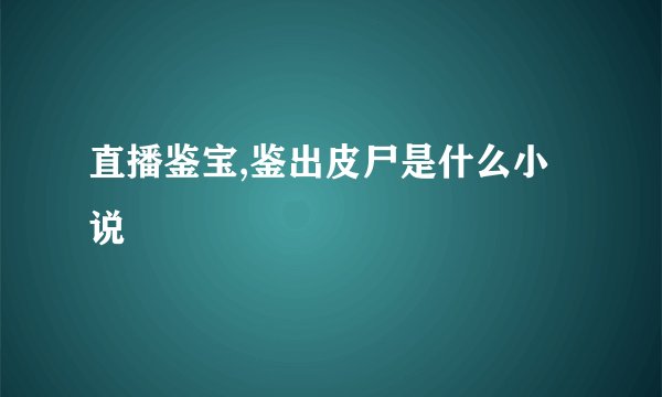 直播鉴宝,鉴出皮尸是什么小说