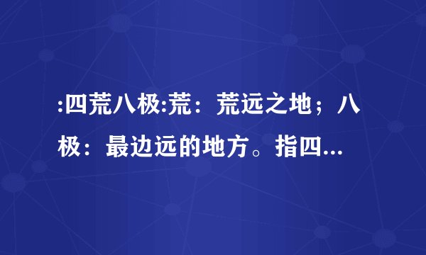 :四荒八极:荒：荒远之地；八极：最边远的地方。指四面八方最边远的地方………猜一生肖