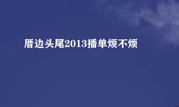 厝边头尾2013播单烦不烦