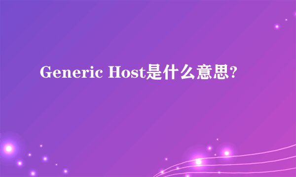 Generic Host是什么意思?