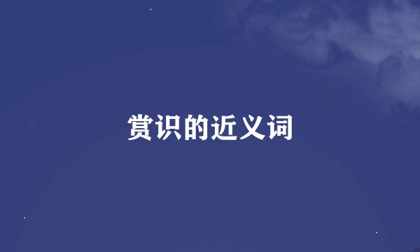 赏识的近义词