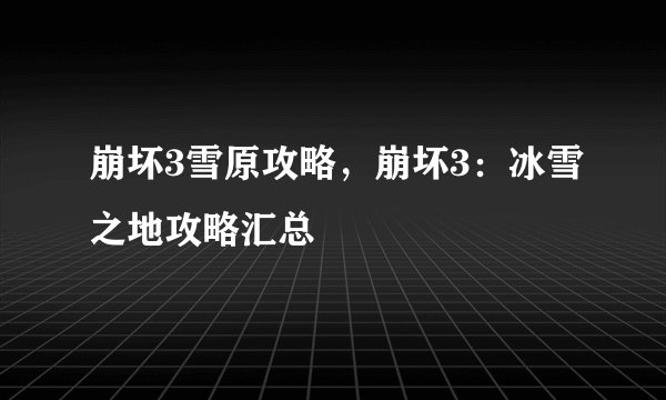 崩坏3雪原攻略，崩坏3：冰雪之地攻略汇总