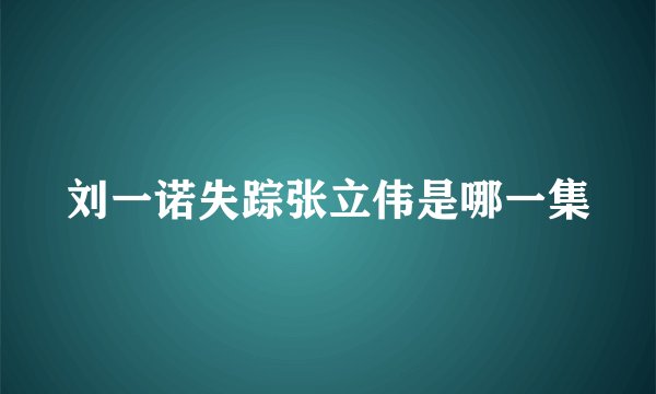 刘一诺失踪张立伟是哪一集