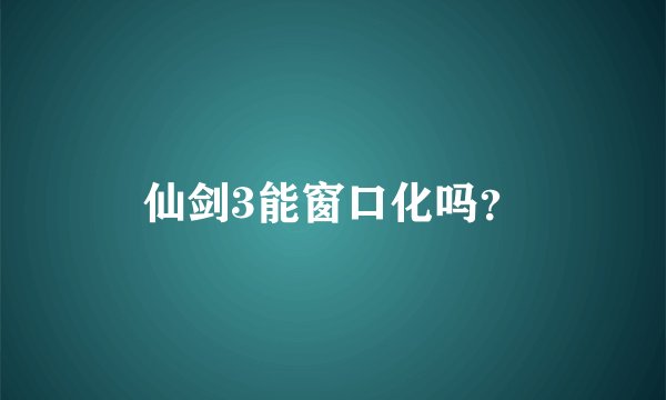 仙剑3能窗口化吗？