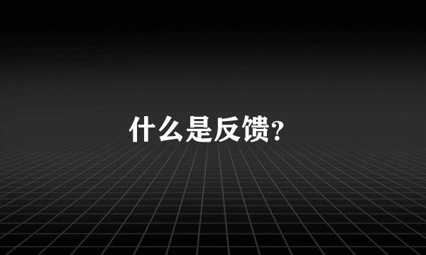 什么是反馈？