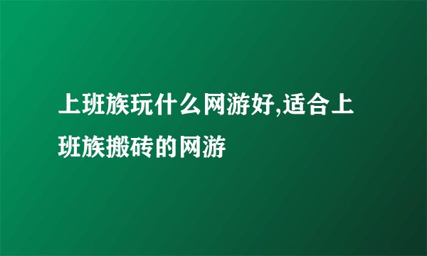 上班族玩什么网游好,适合上班族搬砖的网游