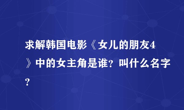 求解韩国电影《女儿的朋友4》中的女主角是谁？叫什么名字？