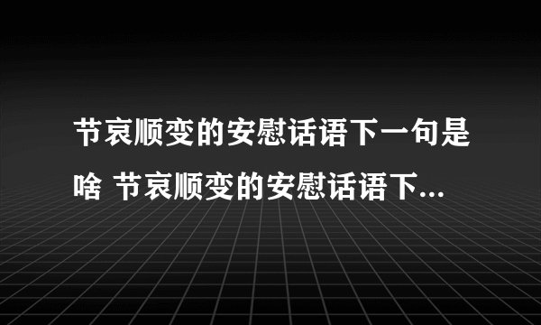 节哀顺变的安慰话语下一句是啥 节哀顺变的安慰话语下一句怎么说