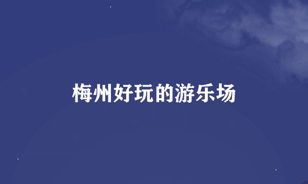 梅州好玩的游乐场