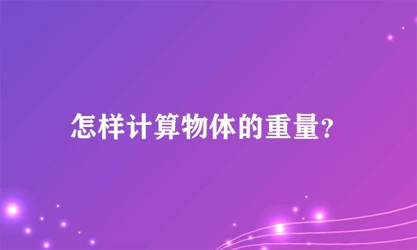 怎样计算物体的重量？