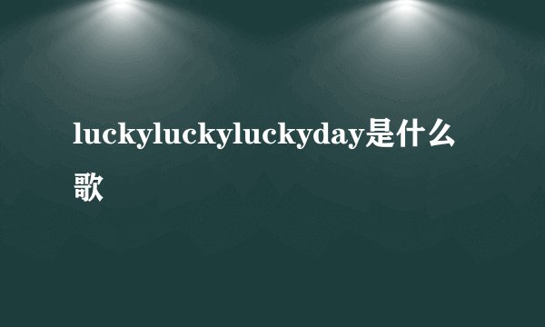 luckyluckyluckyday是什么歌