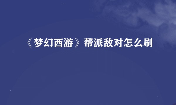 《梦幻西游》帮派敌对怎么刷