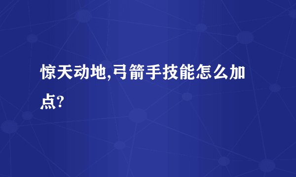 惊天动地,弓箭手技能怎么加点?