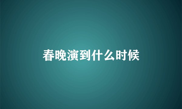 春晚演到什么时候