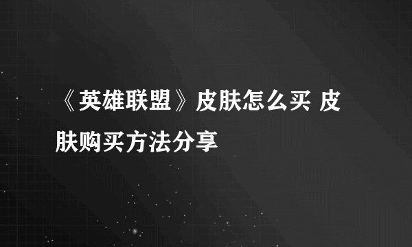 《英雄联盟》皮肤怎么买 皮肤购买方法分享