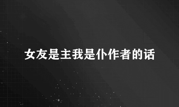 女友是主我是仆作者的话