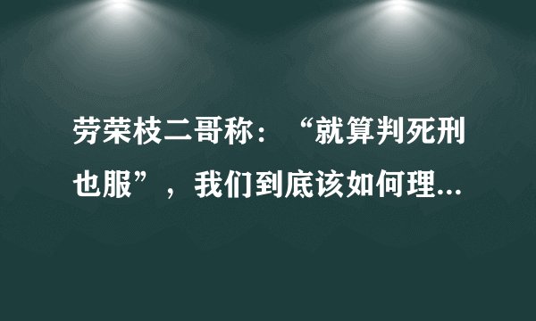 劳荣枝二哥称：“就算判死刑也服”，我们到底该如何理解这句话？